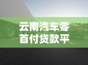 云南汽车零首付贷款平台推荐及申请指南