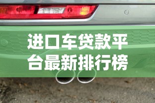 进口车贷款平台最新排行榜：2023年低利率方案对比