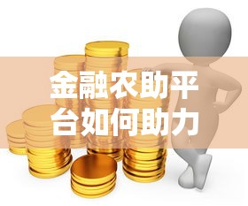 金融农助平台如何助力农户贷款？全流程解析与实操指南