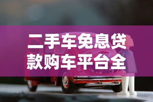 二手车免息贷款购车平台全攻略：零利息购车省心又省钱