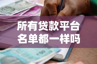 所有贷款平台名单都一样吗？贷款人必看的避坑指南