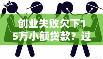 创业失败欠下15万小额贷款？过来人分享应对策略与自救经验