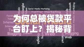 为何总被贷款平台盯上？揭秘背后的原因与应对策略