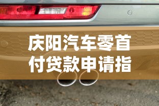 庆阳汽车零首付贷款申请指南与平台分析