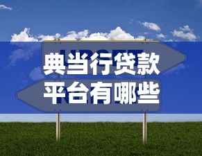典当行贷款平台有哪些？10家正规渠道对比指南