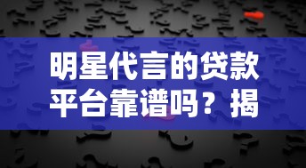 明星代言的贷款平台靠谱吗？揭秘背后风险与选择技巧