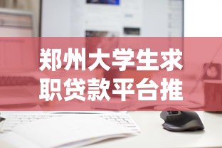 郑州大学生求职贷款平台推荐:低息灵活助力职场新人 郑州大学生求职贷款平台推荐:低息灵活助力职场新人