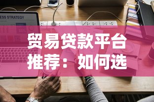 贸易贷款平台推荐：如何选择最适合的贷款渠道