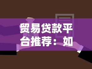 贸易贷款平台推荐：如何选择最适合的贷款渠道