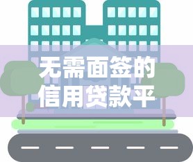无需面签的信用贷款平台推荐：快速到账，轻松解决资金需求