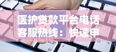 医护贷款平台电话客服热线：快速申请与专属福利指南