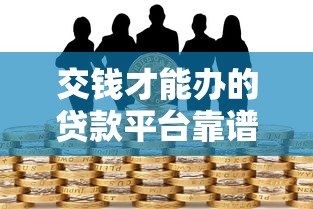 交钱才能办的贷款平台靠谱吗？揭秘背后风险与真相