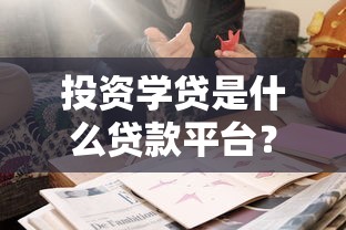 投资学贷是什么贷款平台？正规靠谱吗？学生贷款全解析