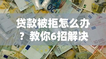 贷款被拒怎么办？教你6招解决借钱难题