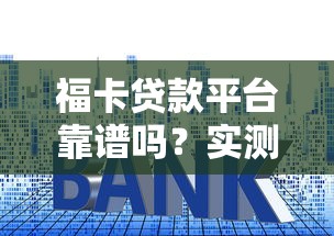 福卡贷款平台靠谱吗?实测资质、利率、申请流程全解析 福卡贷款平台靠谱吗?实测资质、利率、申请流程全解析