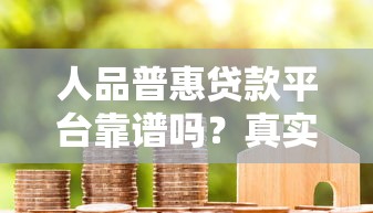 人品普惠贷款平台靠谱吗？真实评测+用户避坑指南