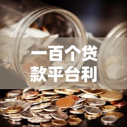 一百个贷款平台利息对比：哪个更划算？