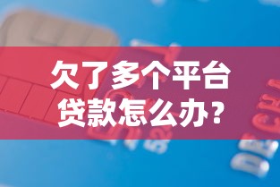 欠了多个平台贷款怎么办？5个实用步骤助你摆脱债务危机