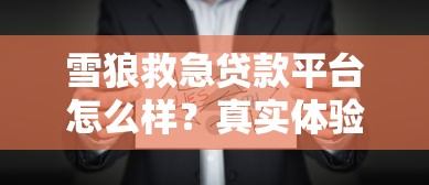 雪狼救急贷款平台怎么样？真实体验与详细分析