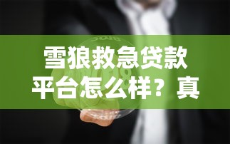 雪狼救急贷款平台怎么样？真实体验与详细分析