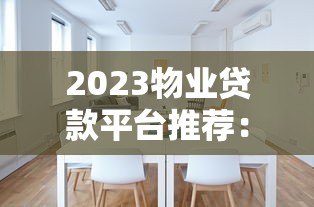 2023物业贷款平台推荐：如何选择最适合的？