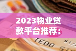 2023物业贷款平台推荐：如何选择最适合的？