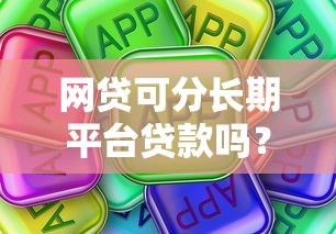 网贷可分长期平台贷款吗？真实测评与平台推荐