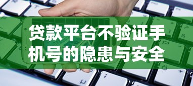 贷款平台不验证手机号的隐患与安全指南