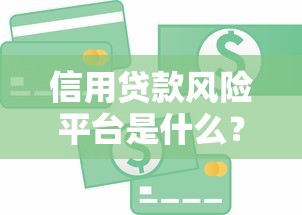 信用贷款风险平台是什么？如何识别与避免陷阱