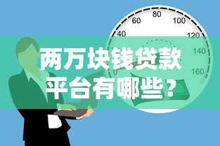 两万块钱贷款平台有哪些?2023正规低息渠道盘点 两万块钱贷款平台有哪些?2023正规低息渠道盘点