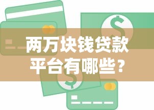 两万块钱贷款平台有哪些?2023正规低息渠道盘点 两万块钱贷款平台有哪些?2023正规低息渠道盘点