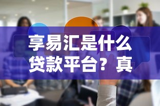 享易汇是什么贷款平台?真实测评与使用指南 享易汇是什么贷款平台?真实测评与使用指南