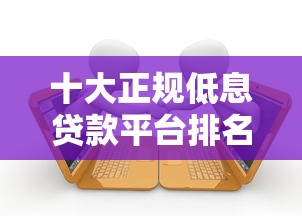十大正规低息贷款平台排名及避坑指南