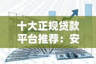 十大正规贷款平台推荐:安全可靠,轻松解决资金需求 十大正规贷款平台推荐:安全可靠,轻松解决资金需求