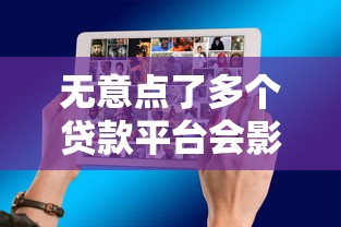 无意点了多个贷款平台会影响征信吗？真实影响解析