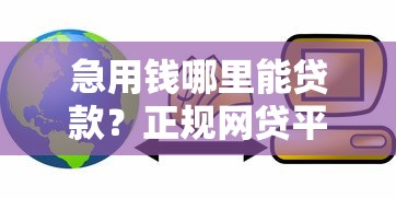 急用钱哪里能贷款？正规网贷平台推荐及申请攻略