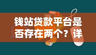 钱站贷款平台是否存在两个?详细解析与注意事项 钱站贷款平台是否存在两个?详细解析与注意事项