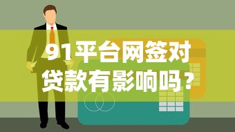 91平台网签对贷款有影响吗？如何避免征信被“误伤”？