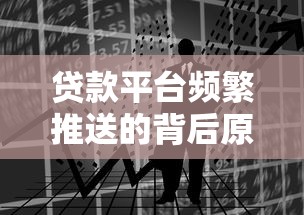 贷款平台频繁推送的背后原因分析