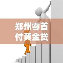 郑州零首付黄金贷款平台靠谱吗?正规渠道与风险分析 郑州零首付黄金贷款平台靠谱吗?正规渠道与风险分析