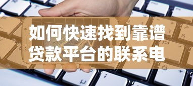如何快速找到靠谱贷款平台的联系电话? 如何快速找到靠谱贷款平台的联系电话?