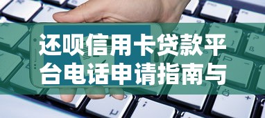 还呗信用卡贷款平台电话申请指南与注意事项