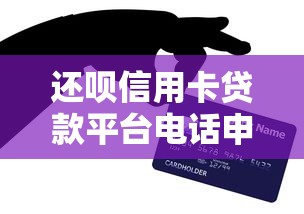还呗信用卡贷款平台电话申请指南与注意事项