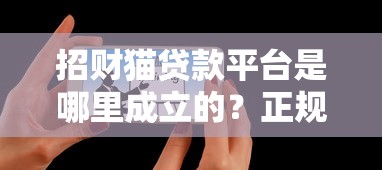 招财猫贷款平台是哪里成立的？正规吗？用户真实评价解析