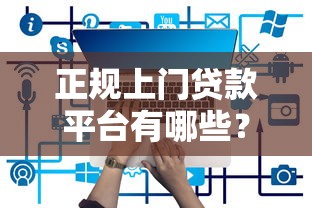 正规上门贷款平台有哪些?这5个渠道安全又靠谱 正规上门贷款平台有哪些?这5个渠道安全又靠谱