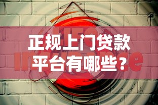 正规上门贷款平台有哪些?这5个渠道安全又靠谱 正规上门贷款平台有哪些?这5个渠道安全又靠谱