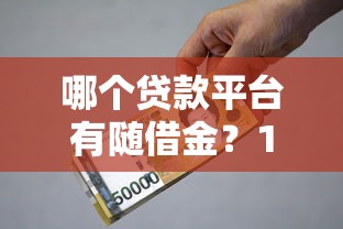 哪个贷款平台有随借金？10款灵活借贷产品真实测评