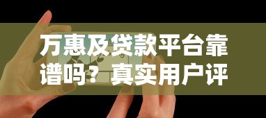万惠及贷款平台靠谱吗?真实用户评测及贷款注意事项 万惠及贷款平台靠谱吗?真实用户评测及贷款注意事项