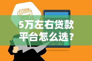 5万左右贷款平台怎么选?实测对比+避坑指南 5万左右贷款平台怎么选?实测对比+避坑指南