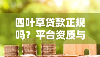 四叶草贷款正规吗？平台资质与用户口碑深度解析